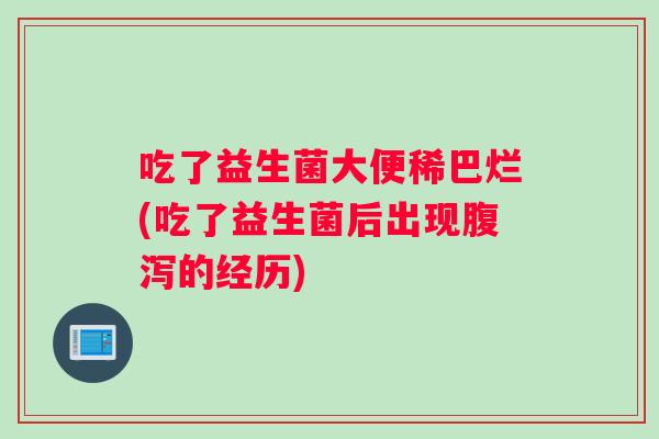 吃了益生菌大便稀巴烂(吃了益生菌后出现腹泻的经历)