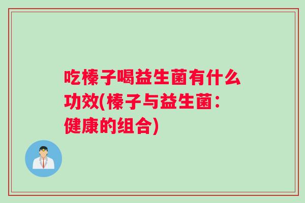 吃榛子喝益生菌有什么功效(榛子与益生菌：健康的组合)