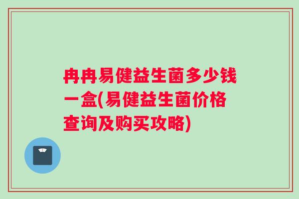 冉冉易健益生菌多少钱一盒(易健益生菌价格查询及购买攻略)