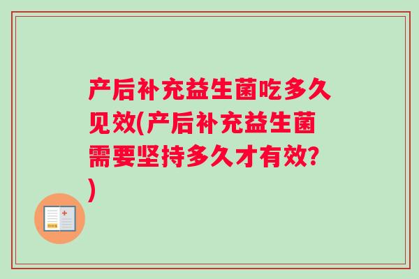 产后补充益生菌吃多久见效(产后补充益生菌需要坚持多久才有效？)