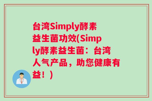 台湾Simply酵素益生菌功效(Simply酵素益生菌:台湾人气产品,助您健康有益!) 台湾Simply酵素益生菌功效(Simply酵素益生菌:台湾人气产品,助您健康有益!)