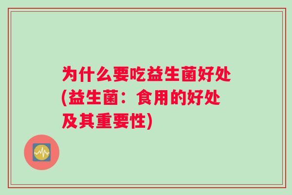 为什么要吃益生菌好处(益生菌：食用的好处及其重要性)