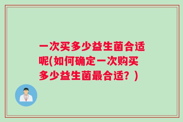 一次买多少益生菌合适呢(如何确定一次购买多少益生菌最合适？)