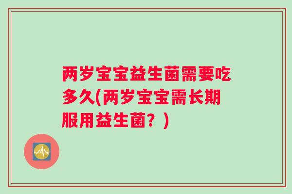 两岁宝宝益生菌需要吃多久(两岁宝宝需长期服用益生菌？)