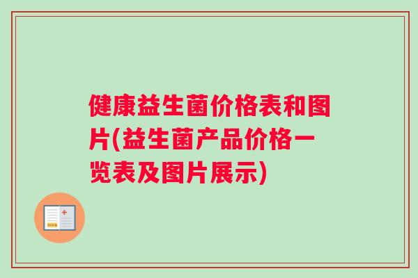 健康益生菌价格表和图片(益生菌产品价格一览表及图片展示) 健康益生菌价格表和图片(益生菌产品价格一览表及图片展示)