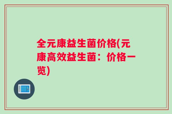 全元康益生菌价格(元康高效益生菌:价格一览) 全元康益生菌价格(元康高效益生菌:价格一览)