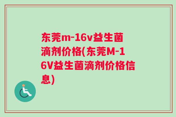 东莞m-16v益生菌滴剂价格(东莞M-16V益生菌滴剂价格信息) 东莞m-16v益生菌滴剂价格(东莞M-16V益生菌滴剂价格信息)
