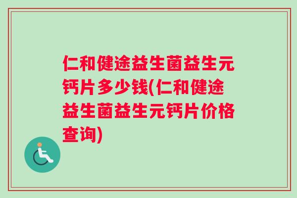 仁和健途益生菌益生元钙片多少钱(仁和健途益生菌益生元钙片价格查询)