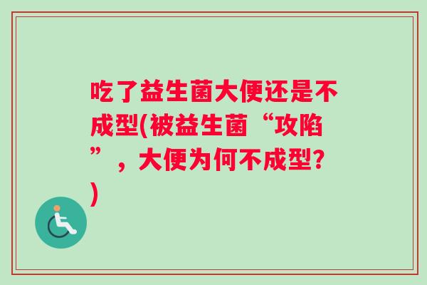 吃了益生菌大便还是不成型(被益生菌“攻陷”，大便为何不成型？)
