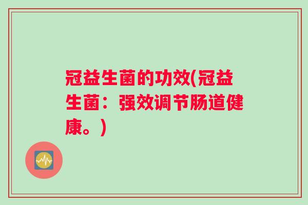 冠益生菌的功效(冠益生菌：强效调节肠道健康。)