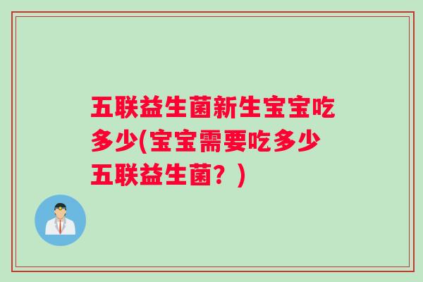 五联益生菌新生宝宝吃多少(宝宝需要吃多少五联益生菌?) 五联益生菌新生宝宝吃多少(宝宝需要吃多少五联益生菌?)