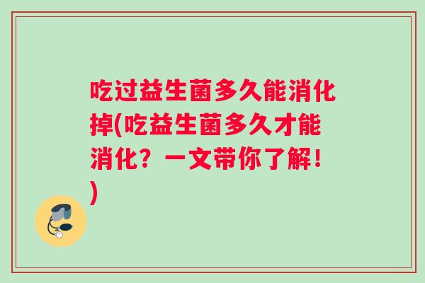 吃过益生菌多久能消化掉(吃益生菌多久才能消化？一文带你了解！)