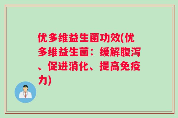 优多维益生菌功效(优多维益生菌：缓解腹泻、促进消化、提高免疫力)