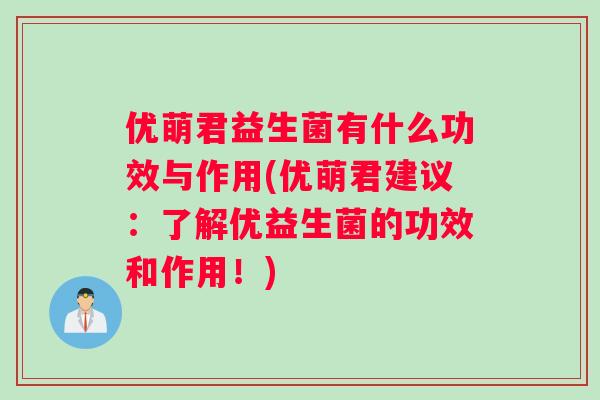 优萌君益生菌有什么功效与作用(优萌君建议：了解优益生菌的功效和作用！)