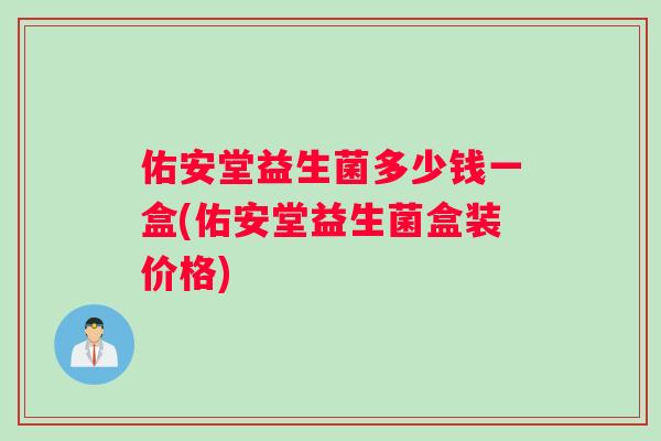 佑安堂益生菌多少钱一盒(佑安堂益生菌盒装价格) 佑安堂益生菌多少钱一盒(佑安堂益生菌盒装价格)