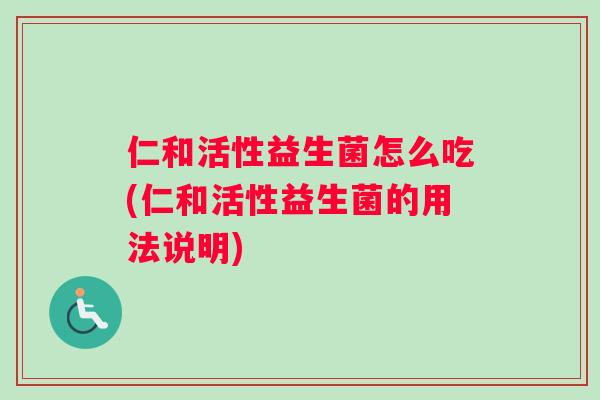 仁和活性益生菌怎么吃(仁和活性益生菌的用法说明)