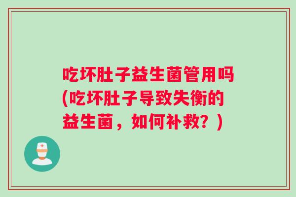 吃坏肚子益生菌管用吗(吃坏肚子导致失衡的益生菌，如何补救？)