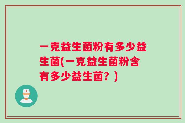 一克益生菌粉有多少益生菌(一克益生菌粉含有多少益生菌？)