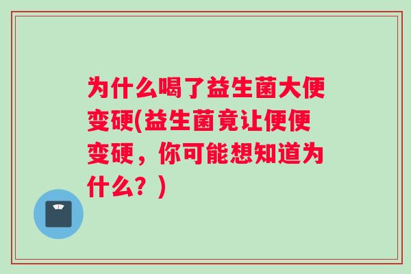 为什么喝了益生菌大便变硬(益生菌竟让便便变硬，你可能想知道为什么？)