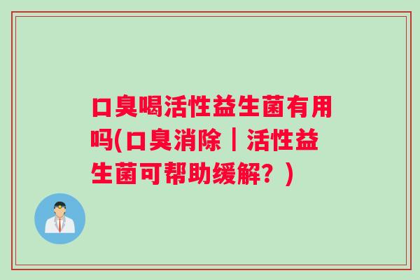 口臭喝活性益生菌有用吗(口臭消除｜活性益生菌可帮助缓解？)