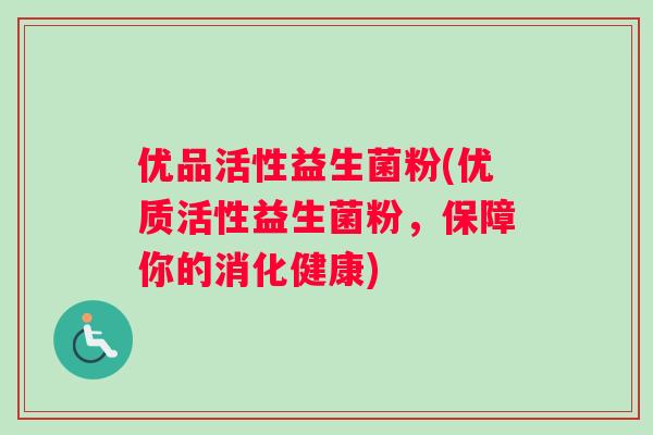 优品活性益生菌粉(优质活性益生菌粉，保障你的消化健康)