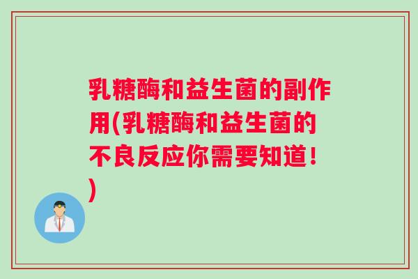 乳糖酶和益生菌的副作用(乳糖酶和益生菌的不良反应你需要知道！)
