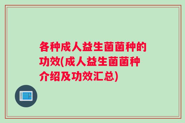 各种成人益生菌菌种的功效(成人益生菌菌种介绍及功效汇总)