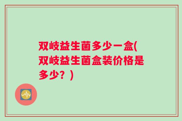 双岐益生菌多少一盒(双岐益生菌盒装价格是多少？)