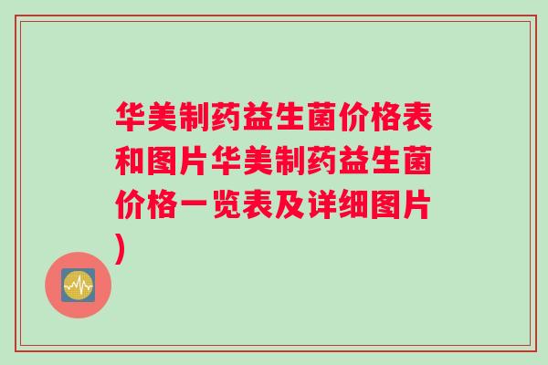 华美制药益生菌价格表和图片华美制药益生菌价格一览表及详细图片)