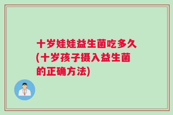 十岁娃娃益生菌吃多久(十岁孩子摄入益生菌的正确方法)