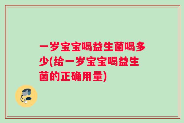 一岁宝宝喝益生菌喝多少(给一岁宝宝喝益生菌的正确用量)