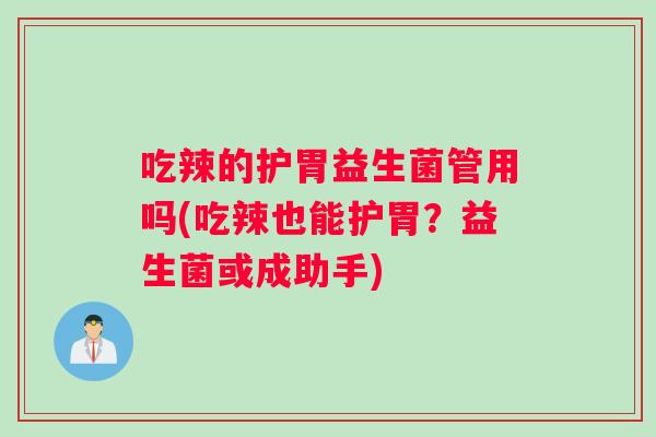 吃辣的护胃益生菌管用吗(吃辣也能护胃？益生菌或成助手)