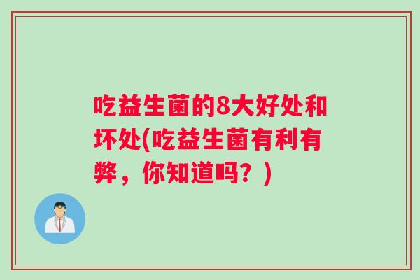 吃益生菌的8大好处和坏处(吃益生菌有利有弊，你知道吗？)