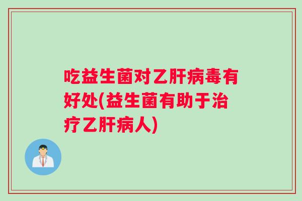 吃益生菌对乙毒有好处(益生菌有助于乙人) 吃益生菌对乙毒有好处(益生菌有助于乙人)