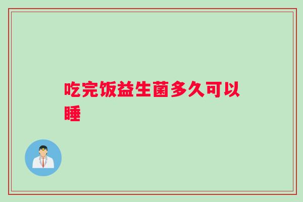 吃完饭益生菌多久可以睡