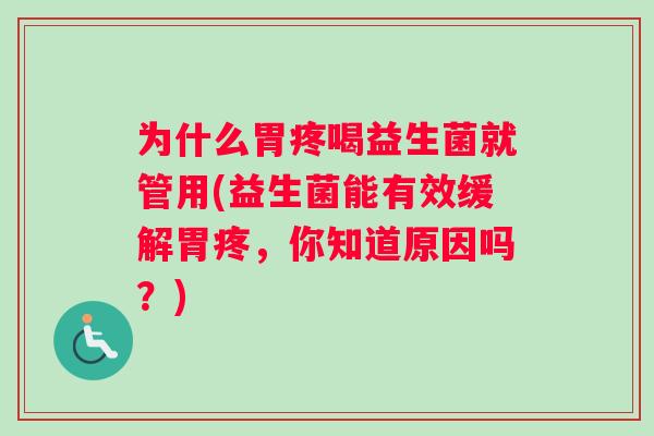 为什么胃疼喝益生菌就管用(益生菌能有效缓解胃疼，你知道原因吗？)