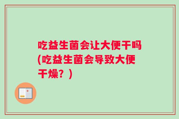 吃益生菌会让大便干吗(吃益生菌会导致大便干燥？)
