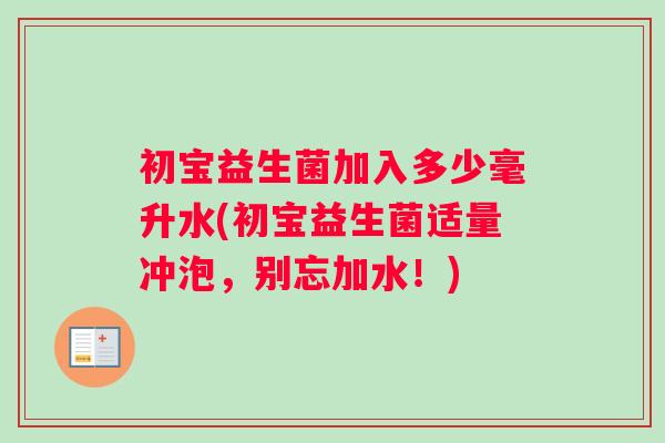 初宝益生菌加入多少毫升水(初宝益生菌适量冲泡，别忘加水！)