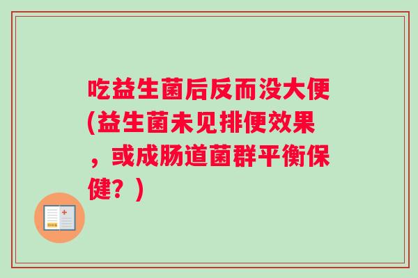 吃益生菌后反而没大便(益生菌未见排便效果，或成肠道菌群平衡保健？)