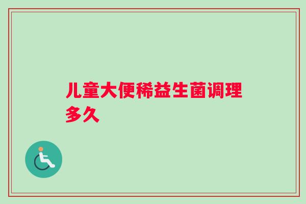 儿童大便稀益生菌调理多久
