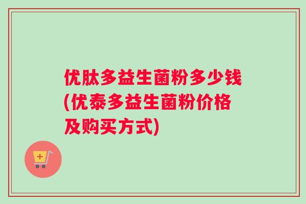 优肽多益生菌粉多少钱(优泰多益生菌粉价格及购买方式)