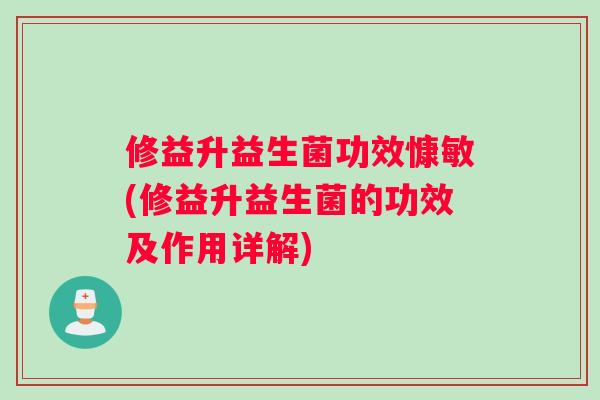 修益升益生菌功效慷敏(修益升益生菌的功效及作用详解)