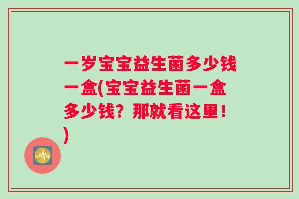 一岁宝宝益生菌多少钱一盒(宝宝益生菌一盒多少钱?那就看这里!) 一岁宝宝益生菌多少钱一盒(宝宝益生菌一盒多少钱?那就看这里!)