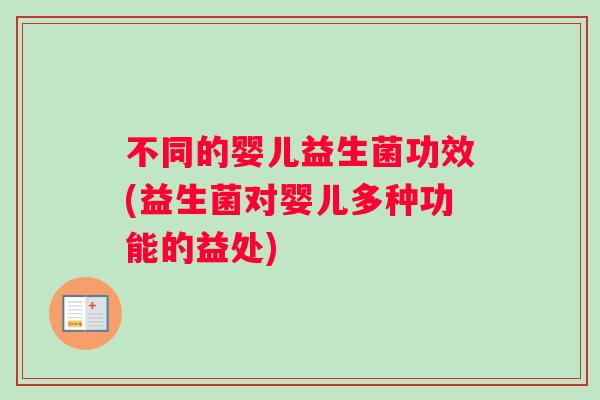 不同的婴儿益生菌功效(益生菌对婴儿多种功能的益处)
