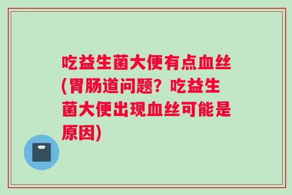 吃益生菌大便有点丝(道问题？吃益生菌大便出现丝可能是原因)