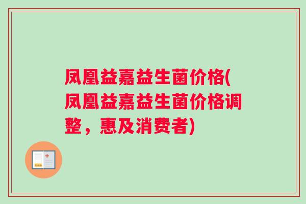凤凰益嘉益生菌价格(凤凰益嘉益生菌价格调整，惠及消费者)
