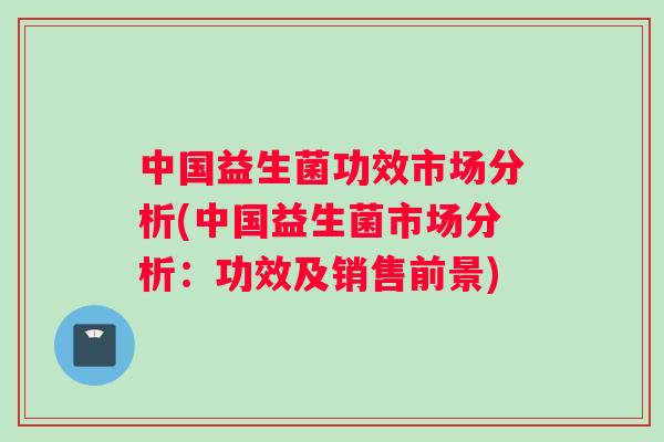 中国益生菌功效市场分析(中国益生菌市场分析：功效及销售前景)