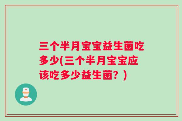 三个半月宝宝益生菌吃多少(三个半月宝宝应该吃多少益生菌？)