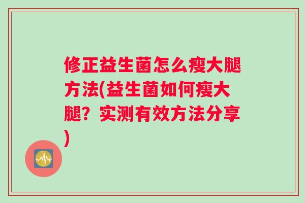修正益生菌怎么瘦大腿方法(益生菌如何瘦大腿？实测有效方法分享)