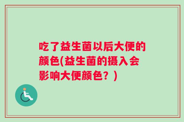 吃了益生菌以后大便的颜色(益生菌的摄入会影响大便颜色？)